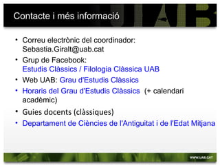 Facultat de Filosofia i Lletres
Informació sobre matriculació:
Gestió acadèmica
Telèfon: 93 581 15 58
Web: http://www.uab.cat/lletres
Correu-e: ga.lletres@uab.cat
 