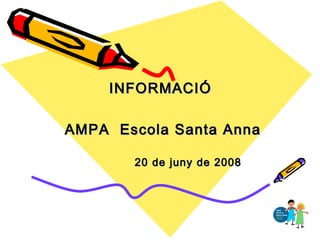 INFORMACIÓINFORMACIÓ
AMPA Escola Santa AnnaAMPA Escola Santa Anna
20 de juny de 200820 de juny de 2008
 