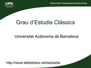 Grau d’Estudis Clàssics Universitat Autònoma de Barcelona http://www.slideshare.net/sebastia 