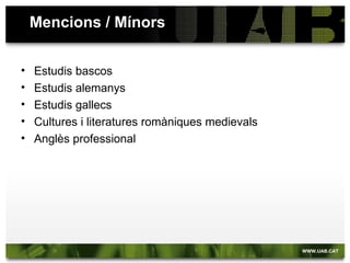 Mencions / Mínors


•   Estudis bascos
•   Estudis alemanys
•   Estudis gallecs
•   Cultures i literatures romàniques medievals
•   Anglès professional
 