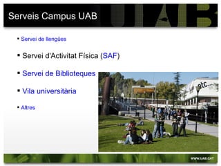 Serveis Campus UAB

  Servei de llengües


  Servei d'Activitat Física (SAF)

  Servei de Biblioteques

  Vila universitària

  Altres
 