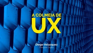 A colmeia de UX - Diego Velazquez