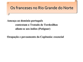 Ameaça ao domínio português
contestam o Tratado de Tordesilhas
aliam-se aos índios (Potiguar)
Ocupação e povoamento da Capitania: essencial
Os franceses no Rio Grande do NorteOs franceses no Rio Grande do NorteOs franceses no Rio Grande do NorteOs franceses no Rio Grande do Norte
 