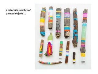 a colorful assembly of painted objects…. 