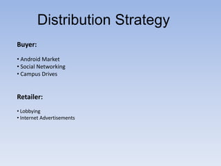 Distribution Strategy
Buyer:
• Android Market
• Social Networking
• Campus Drives


Retailer:
• Lobbying
• Internet Advertisements
 