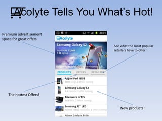 Acolyte Tells You What’s Hot!
Premium advertisement
space for great offers
                          See what the most popular
                          retailers have to offer!




   The hottest Offers!


                              New products!
 