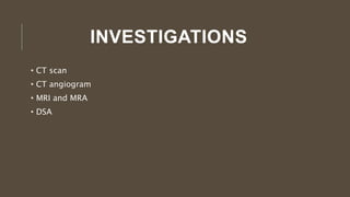 INVESTIGATIONS
• CT scan
• CT angiogram
• MRI and MRA
• DSA
 