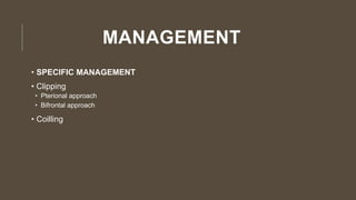 MANAGEMENT
• SPECIFIC MANAGEMENT
• Clipping
• Pterional approach
• Bifrontal approach
• Coilling
 