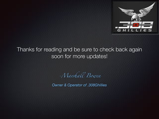 -Marshall Bowen
Thanks for reading and be sure to check back again
soon for more updates!
Owner & Operator of .308Ghillies
 