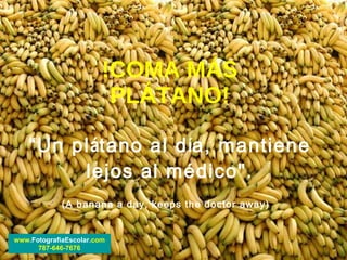 !COMA MÁS PL Á TANO! “Un pl á tano al d í a, mantiene lejos al médico&quot;. (A banana a day, keeps the doctor away)   www .FotografiaEscolar. com 787-646-7676 