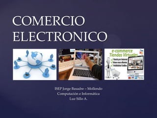 COMERCIO
ELECTRONICO

  {
      ISEP Jorge Basadre – Mollendo
        Computación e Informática
               Luz Sillo A.
 