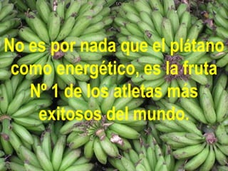 No es por nada que el plátano
 como energético, es la fruta
   Nº 1 de los atletas más
    exitosos del mundo.
 