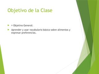 Objetivo de la Clase
 🎯 Objetivo General:
 Aprender y usar vocabulario básico sobre alimentos y
expresar preferencias.
 