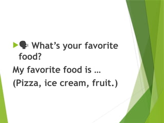 ️
🗣️What’s your favorite
food?
My favorite food is …
(Pizza, ice cream, fruit.)
 