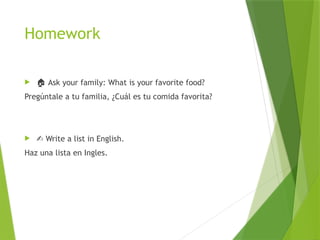 Homework
 🏠 Ask your family: What is your favorite food?
Pregúntale a tu familia, ¿Cuál es tu comida favorita?
 ✍️Write a list in English.
Haz una lista en Ingles.
 