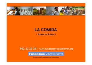 LA COMIDA
               - School to School -




902 22 29 29 - www.fundacionvicenteferrer.org


           Transforma la sociedad en humanidad
 