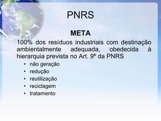 PNRS META 100% dos resíduos industriais com destinação ambientalmente adequada, obedecida à hierarquia prevista no Art. 9º da PNRS  não geração redução reutilização reciclagem  tratamento 