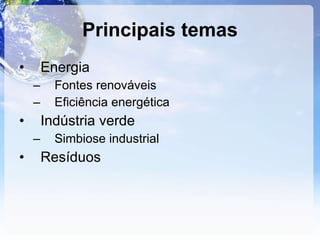 Principais temas Energia Fontes renováveis Eficiência energética Indústria verde Simbiose industrial Resíduos 