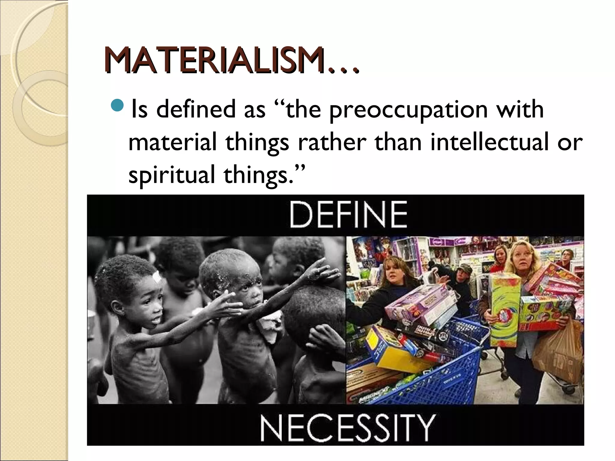 MATERIALISM…MATERIALISM…
Is defined as “the preoccupation with
material things rather than intellectual or
spiritual things.”
 