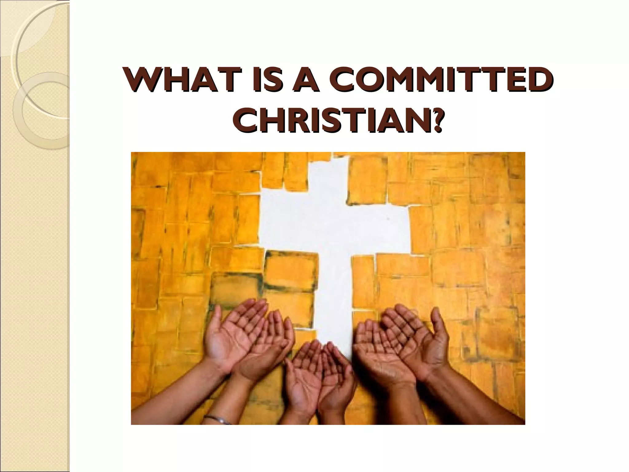 WHAT IS A COMMITTEDWHAT IS A COMMITTED
CHRISTIAN?CHRISTIAN?
 