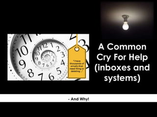 A Common
Cry For Help
(inboxes and
systems)
- And Why!
 