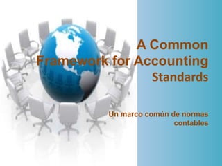 A Common
Framework for Accounting
                Standards

          Un marco común de normas
                          contables
 