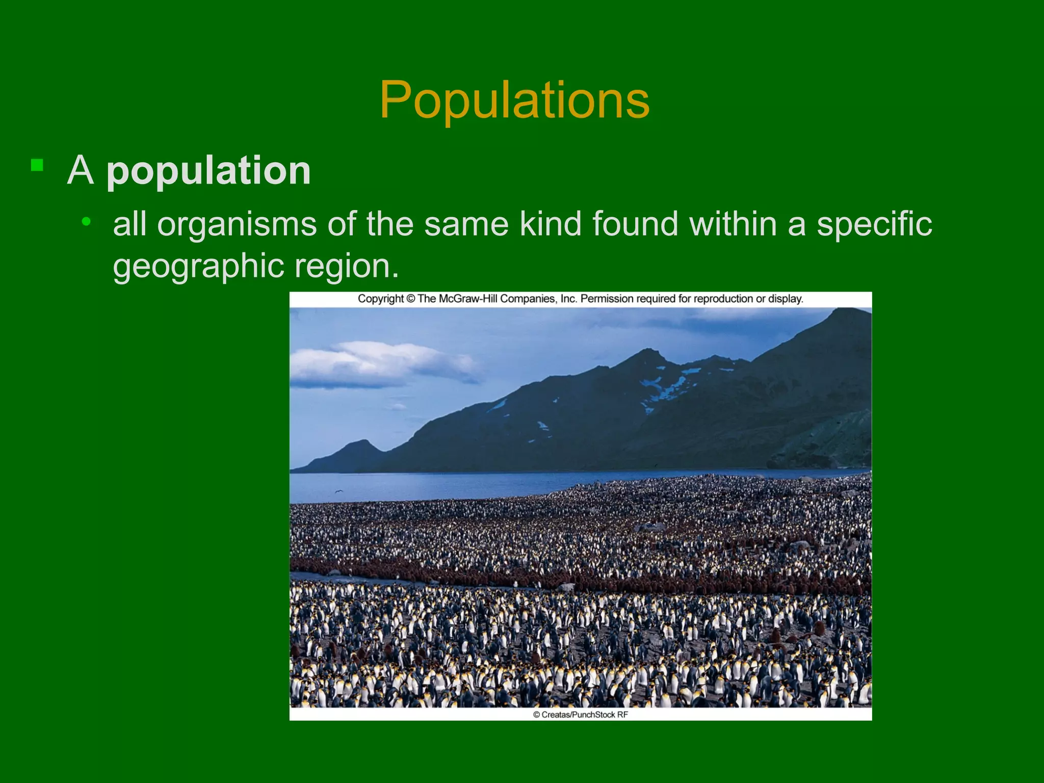 Populations
 A population
• all organisms of the same kind found within a specific
geographic region.

 