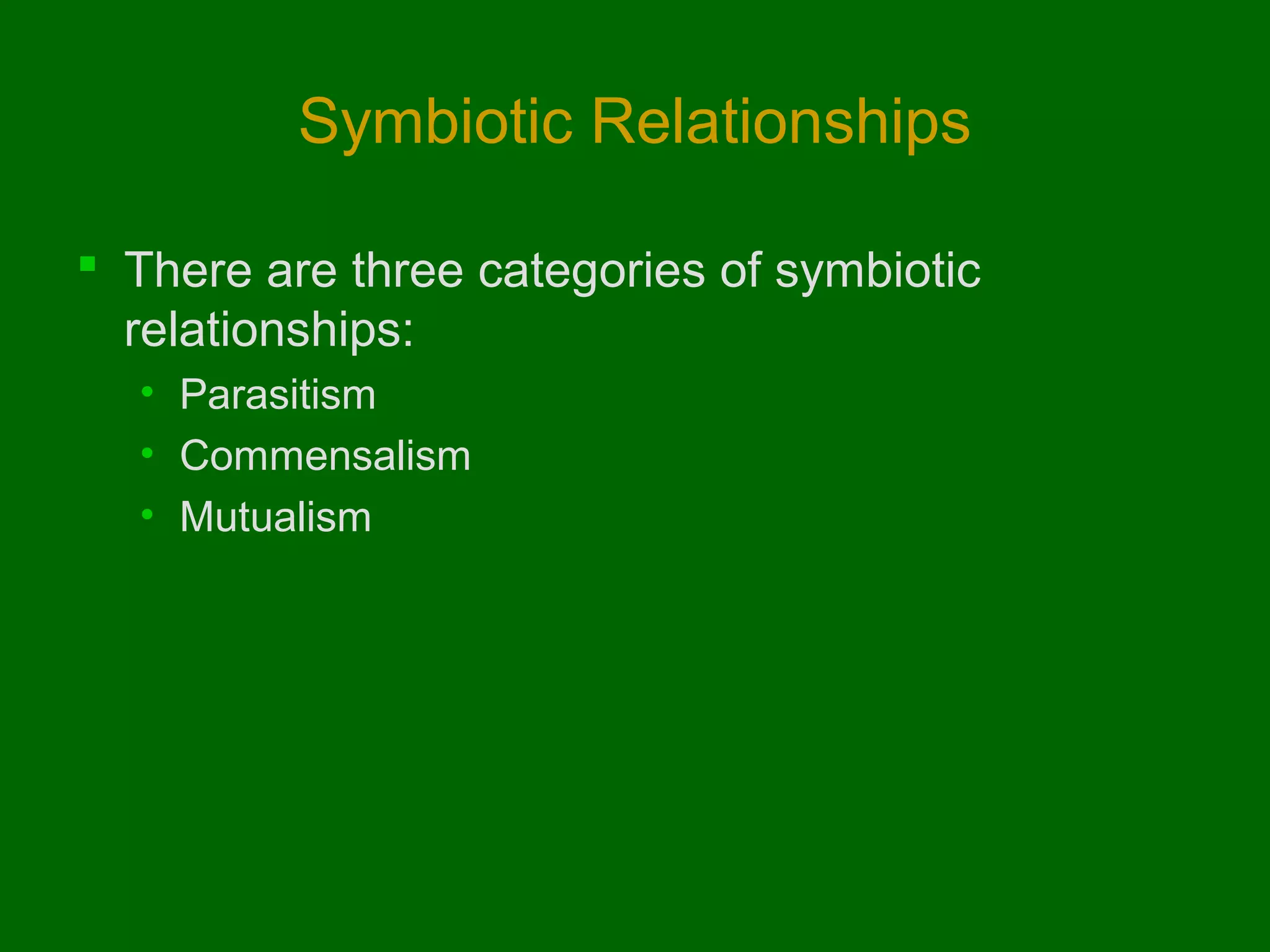 Symbiotic Relationships
 There are three categories of symbiotic
relationships:
• Parasitism
• Commensalism
• Mutualism

 