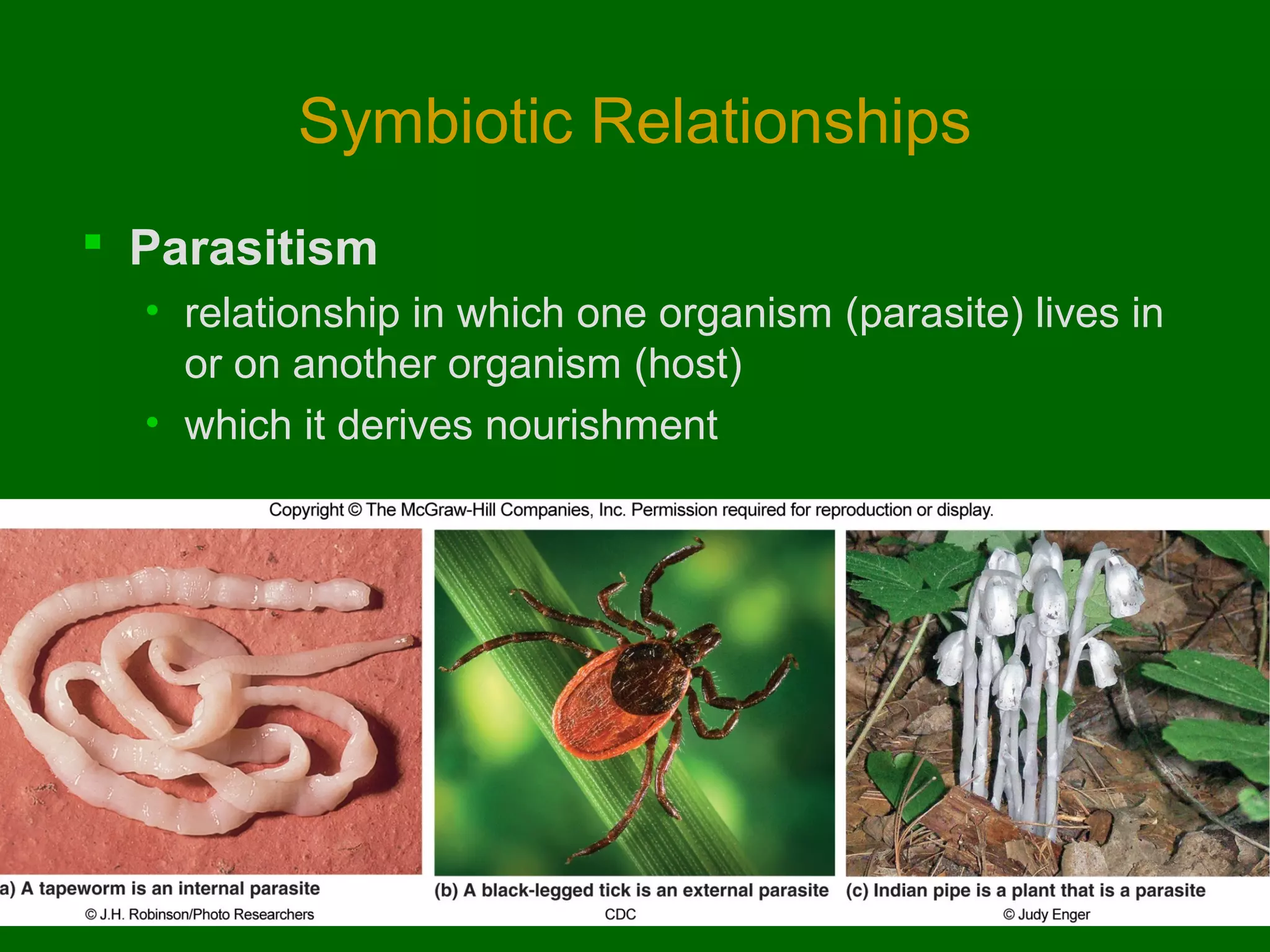 Symbiotic Relationships
 Parasitism
• relationship in which one organism (parasite) lives in
or on another organism (host)
• which it derives nourishment

 