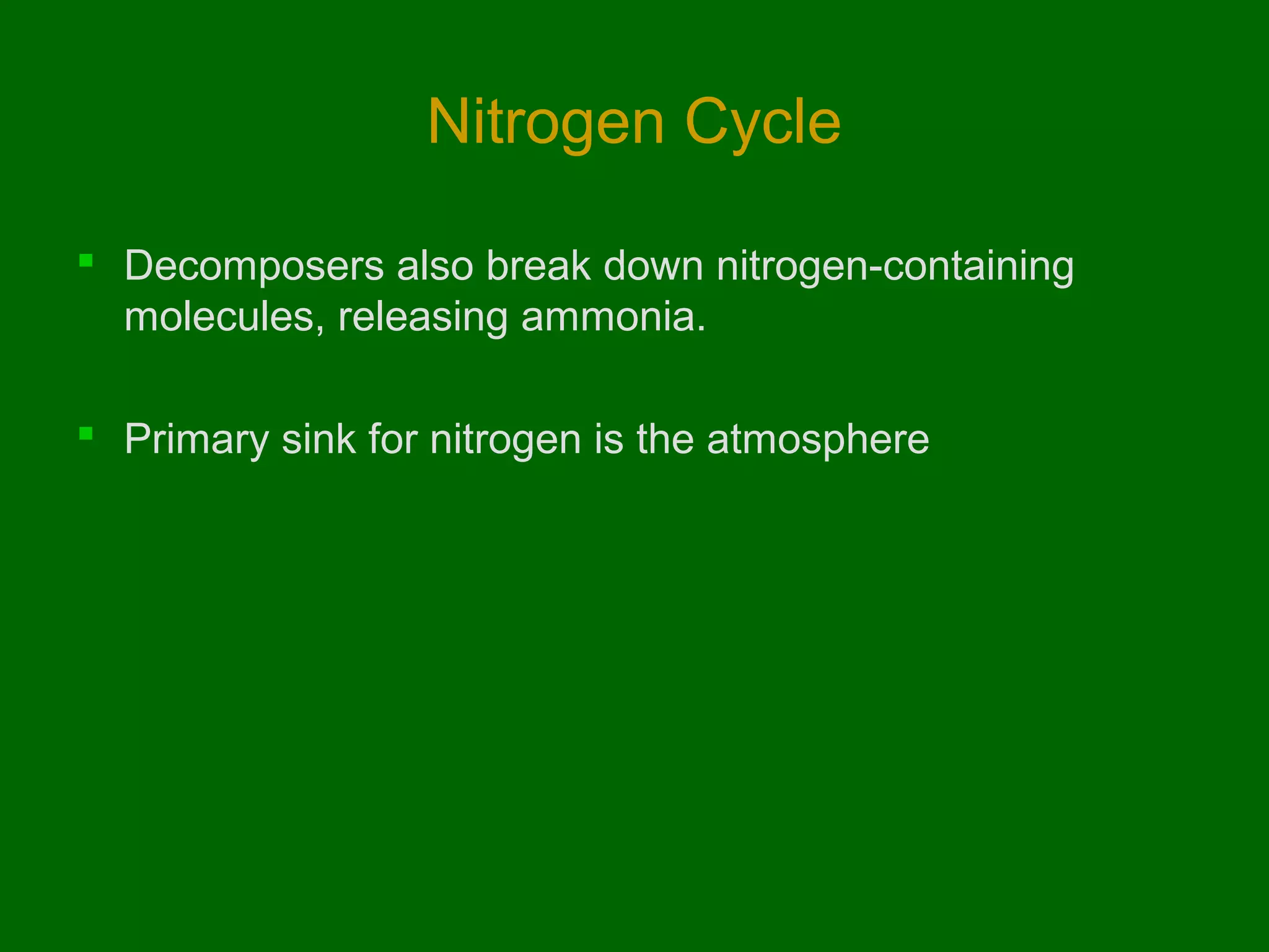 Nitrogen Cycle
 Decomposers also break down nitrogen-containing
molecules, releasing ammonia.
 Primary sink for nitrogen is the atmosphere

 