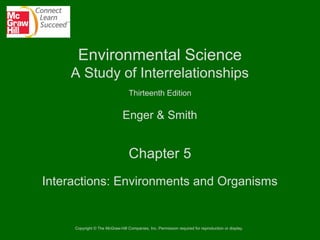 Environmental Science
A Study of Interrelationships
Thirteenth Edition

Enger & Smith

Chapter 5
Interactions: Environments and Organisms

Copyright © The McGraw-Hill Companies, Inc. Permission required for reproduction or display.

 