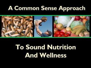A Common Sense Approach




  To Sound Nutrition
     And Wellness
 