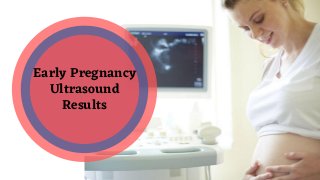 Early Pregnancy
Ultrasound
Results
 