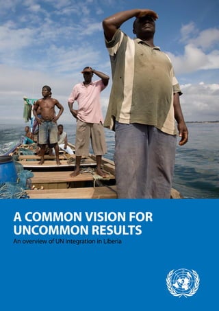 A COMMON VISION FOR
UNCOMMON RESULTS
An overview of UN integration in Liberia
 