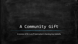 A Community Gift
A review of Dr. Luis P Gatmaitan’s Handog kay Isabella
 