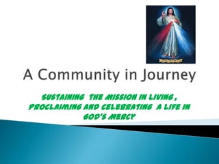 Sustaining the Mission in Living ,
Proclaiming and Celebrating a life in
God’s Mercy

 