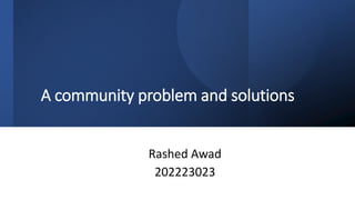 A community problem and solutions
Rashed Awad
202223023
 