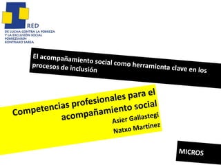 El acompañamiento social como herramienta clave en los procesos de inclusión Competencias profesionales para el acompañamiento social AsierGallastegi Natxo Martínez MICROS 