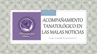 ACOMPAÑAMIENTO
TANATOLÓGICOEN
LASMALASNOTICIAS
T.S. MA. ELIZABETH GONZALEZ N
 