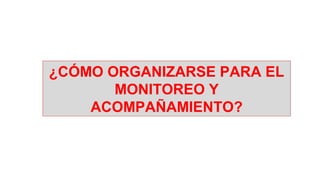 ¿CÓMO ORGANIZARSE PARA EL
MONITOREO Y
ACOMPAÑAMIENTO?
 