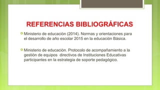 REFERENCIAS BIBLIOGRÁFICAS
 Ministerio de educación (2014). Normas y orientaciones para
el desarrollo de año escolar 2015...