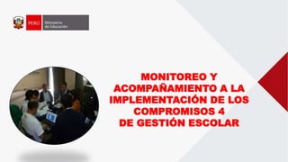 MONITOREO Y
ACOMPAÑAMIENTO A LA
IMPLEMENTACIÓN DE LOS
COMPROMISOS 4
DE GESTIÓN ESCOLAR
 