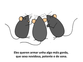 Eles queren armar unha algo máis gorda,
que sexa novidosa, potente e de sona.
 