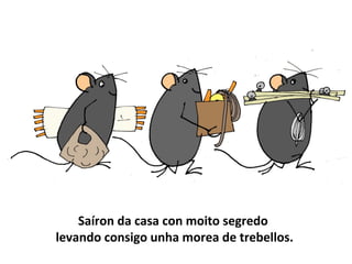 Saíron da casa con moito segredo
levando consigo unha morea de trebellos.
 