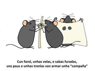 Cun farol, unhas velas, e sabas furadas,
uns paus e unhas trenlas van armar unha “compaña”
 