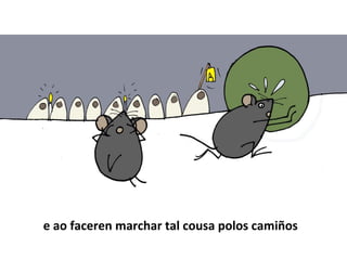 e ao faceren marchar tal cousa polos camiños
 