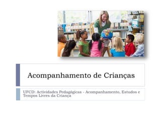Acompanhamento de Crianças
UFCD: Actividades Pedagógicas - Acompanhamento, Estudos e
Tempos Livres da Criança

 
