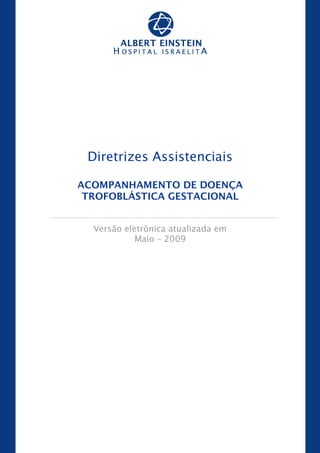 Maio-2009
Diretrizes Assistenciais
ACOMPANHAMENTO DE DOENÇA
TROFOBLÁSTICA GESTACIONAL
Versão eletrônica atualizada em
Maio – 2009
 