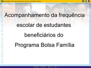 Acompanhamento da frequência
escolar de estudantes
beneficiários do
Programa Bolsa Família
 