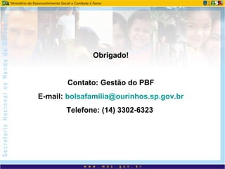 Obrigado!
Contato: Gestão do PBF
E-mail: bolsafamilia@ourinhos.sp.gov.br
Telefone: (14) 3302-6323
 